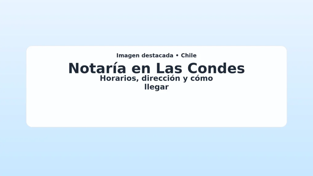 Imagen destacada clara para: Notaría en Las Condes — horarios, dirección y cómo llegar (guía del artículo).