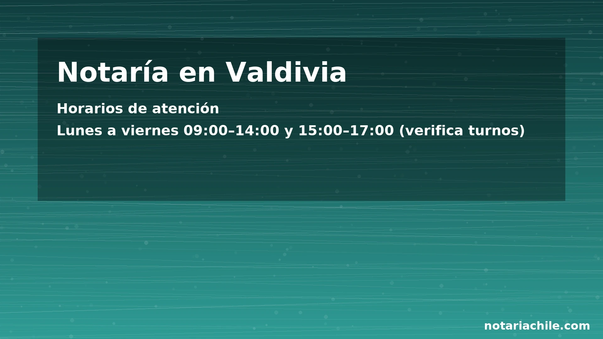 Notaría Valdivia: horarios referenciales 09:00–14:00 y 15:00–17:00, verificar turnos