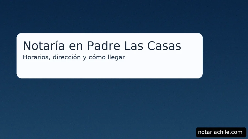 Notaría en Padre Las Casas: horarios, dirección y cómo llegar — guía clara y actualizada – notariachile.com