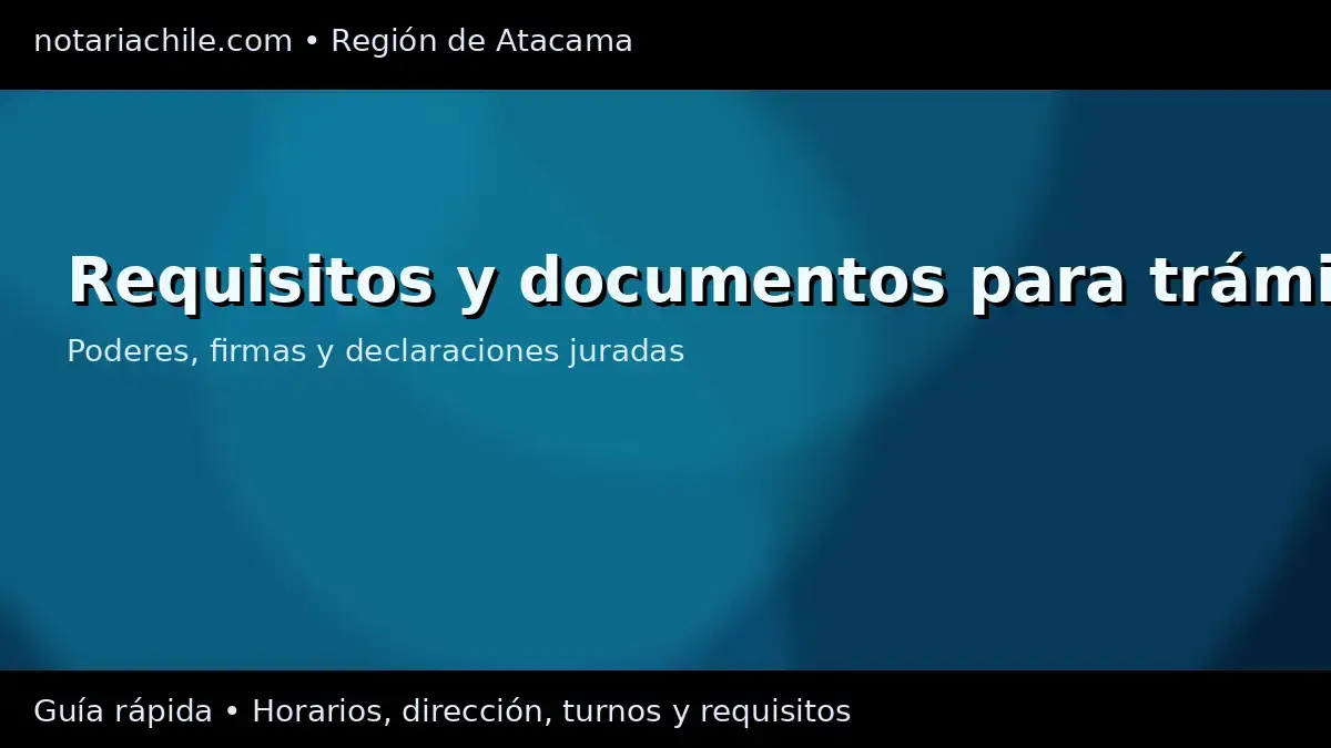 Requisitos para trámites notariales en Atacama: poderes y declaraciones juradas