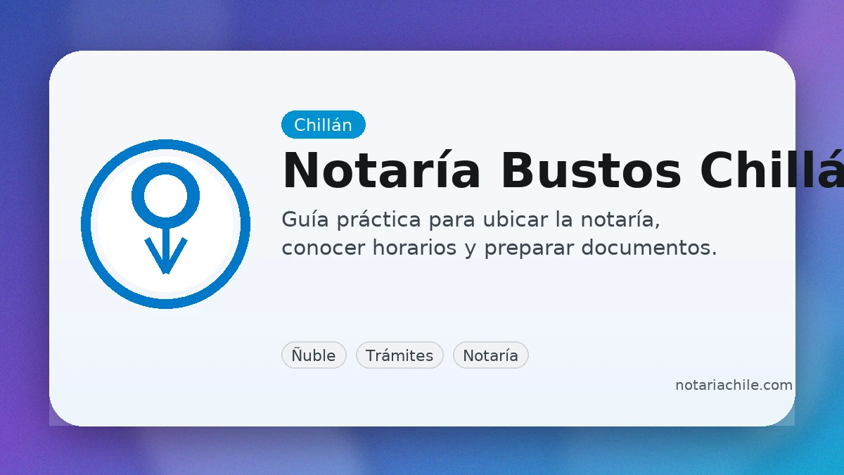 Notaría Bustos Chillán (Ñuble): guía de horarios, dirección y trámites notariales