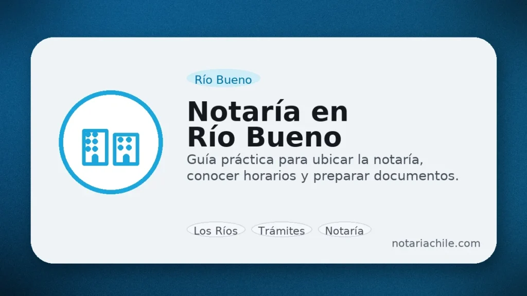 Notaría en Río Bueno: guía práctica con horarios, dirección y cómo llegar | notariachile.com